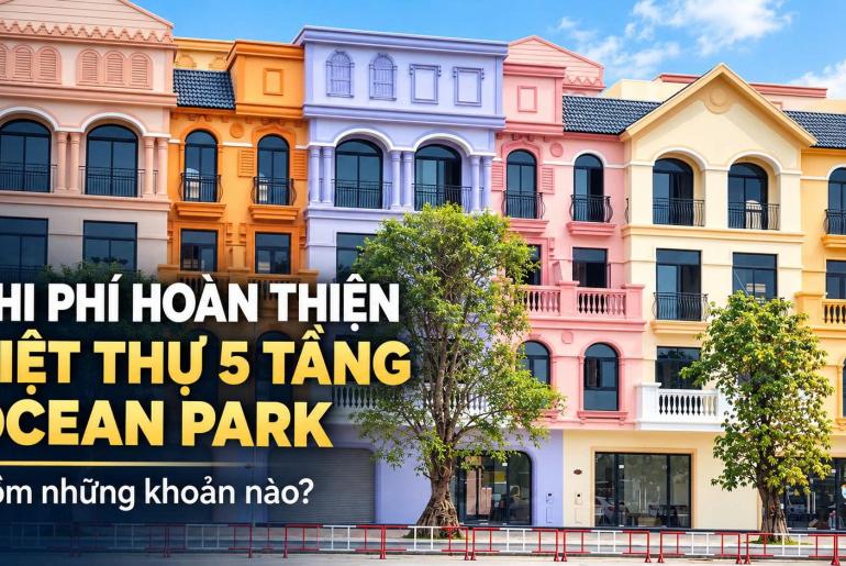 Hoàn Thiện Biệt Thự 5 Tầng Ocean Park Gồm Chi Phí Gì?